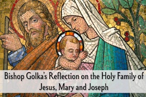 Bishop Golka's Reflection on the Holy Family of Jesus, Mary and Joseph - Dec. 28, 2025