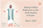 Bishop Golka's Reflection on the Sixth Sunday of Easter