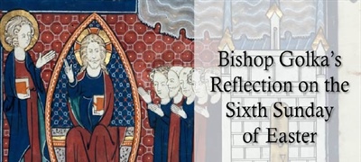 Bishop Golka's Reflection on the Sixth Sunday of Easter
