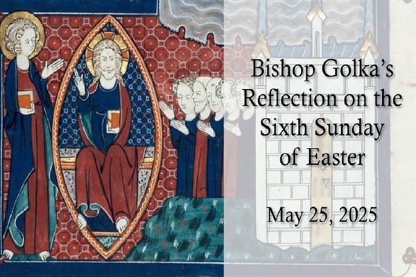 Bishop Golka's Reflection on the Sixth Sunday of Easter